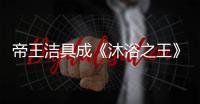 帝王洁具成《沐浴之王》官方合作伙伴，邀你一起看电影!
