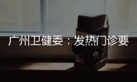 广州卫健委：发热门诊要“快处置快恢复”
