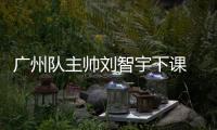 广州队主帅刘智宇下课 郑智火速接过教鞭