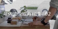 年内油价或再搁浅

！92号汽油仍处“6元时代”