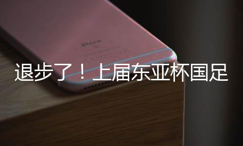 退步上届东亚杯赛事