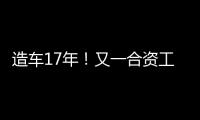 造车17年
！又一合资工厂停止运营
