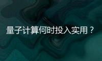 量子计算何时投入实用	？ 光子可能是个关键角色