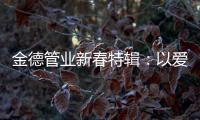 金德管业新春特辑：以爱
	，护家园!