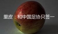 里皮：和中国足协只签一年 看世预赛第一阶段