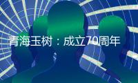 青海玉树：成立70周年交出满意答卷