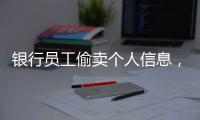 银行员工偷卖个人信息，被判六个月
！珠海中院发布十大典型案例