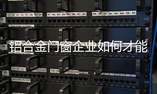 作为铝合金门窗企业