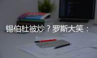 锡伯杜被炒？罗斯大笑：当你带着3000万美元离开时 你不可能生气