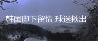 韩国脚下留情 球迷揪出四大灾星	！小王老蒯嫩点 抗日上韦世豪塞鸟