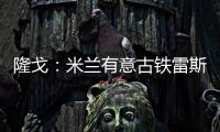隆戈：米兰有意古铁雷斯�，预计身价2500万欧&皇马有50%分成