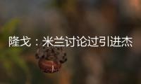 隆戈：米兰讨论过引进杰克逊但交易不可行，正寻找吉鲁类型前锋