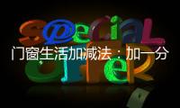 门窗生活加减法	：加一分守护
，减一分担忧