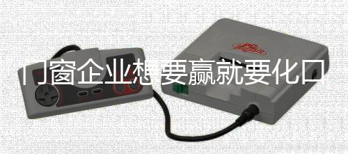 门窗但消费者不是企业傻子