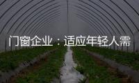 门窗企业
�
：适应年轻人需求 在产品上不断创新