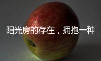 阳光房的存在	，拥抱一种惬意而充满情调的生活