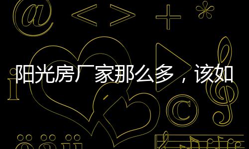 选择更多人都看好的阳光厂家