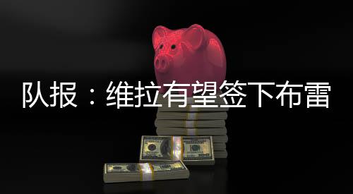 根据《队报》的维拉报道