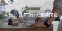 队报：此前姆巴佩遭遇食物中毒；养病期间瘦了6公斤