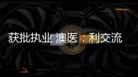 获批执业 澳医
：利交流学习