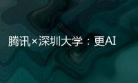 腾讯×深圳大学：更AI了！