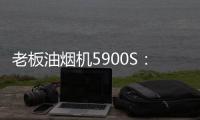 老板油烟机5900S：“厨房小北”	，给你恰如其分的守护!