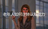 老年人如何逆转认知能力下降
？
