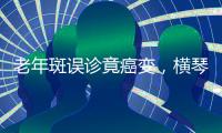 老年斑误诊竟癌变，横琴医院提醒：医学美容需科学诊断与规范治疗