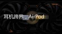 耳机跨界，AirPods可充当助听器