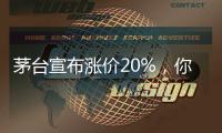 茅台宣布涨价20%
，你会考虑买吗？