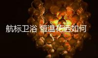航标卫浴 恒温花洒如何恒温
，一起来揭秘