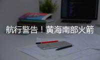 航行警告	！黄海南部火箭残骸掉落，禁止驶入