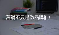 营销不只是做品牌推广