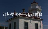 让热爱照亮平凡 让体育融入生活