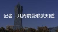 记者：几周前曼联就知道约克雷斯不想来，后者未拒绝任何球队