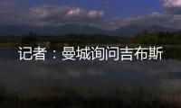记者：曼城询问吉布斯