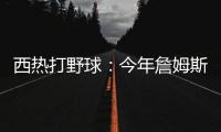西热打野球：今年詹姆斯有中国行吗？ 有的话我过去打打他