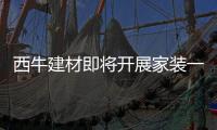 西牛建材即将开展家装一体化施工服务培训，助力工艺�、服务双升级