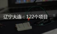 辽宁大连
：122个项目集中签约开工 总投资1500亿元