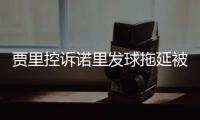 贾里控诉诺里发球拖延被无视	，卡塔尔被质疑说谎�
，温网判罚惹风波