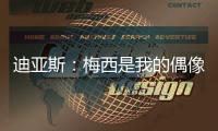 迪亚斯：梅西是我的偶像�！跟他说话后，我激动到睡不着
！