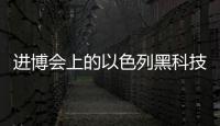 进博会上的以色列黑科技：空气能制水，集装箱种菜