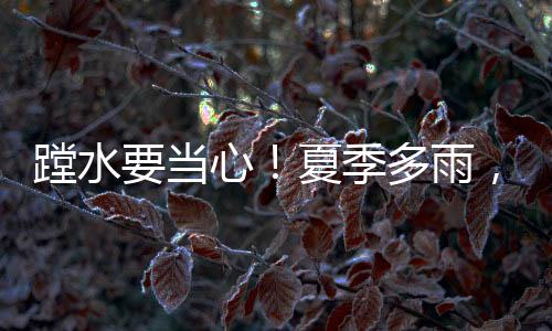蹚水都可能引发群死群伤事故