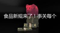 食品新规来了！事关每个人，以后买东西这样看标签