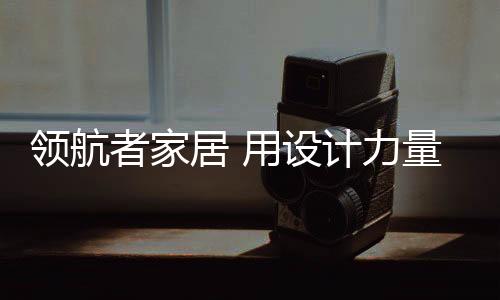 设计生活精细化等优势
