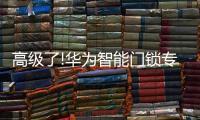 高级了!华为智能门锁专利曝光
，支持面部识别和指纹解锁