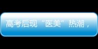 高考后现“医美”热潮
，学生扎堆整形	！注意这些风险