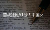 首战狂胜51分！中国女篮轻松拿下开门红
，张子宇首秀出彩