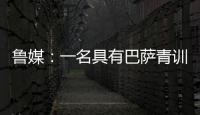 鲁媒：一名具有巴萨青训背景的外籍教练加入山东队临时教练组