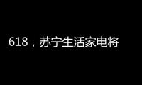 618，苏宁生活家电将上演“改造梦想家”